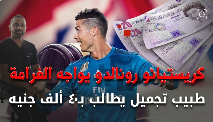 رونالدو يواجه شكوى قانونية طبيب تجميل يطالب بـ 40 ألف جنيه!
