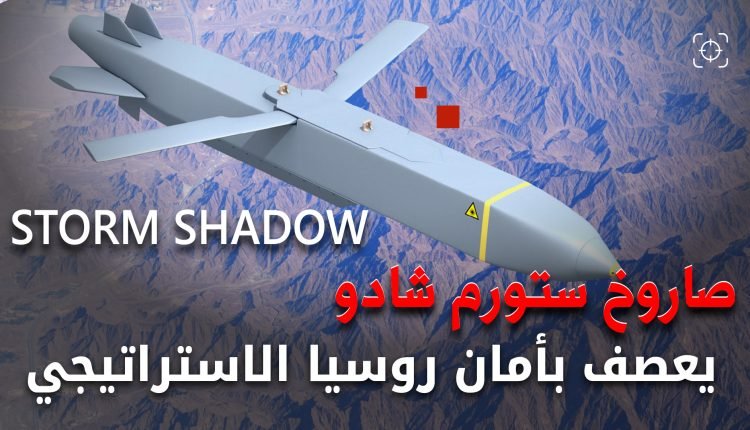 ستورم شادو الصاروخ الذي يعصف بأمان روسيا الاستراتيجي